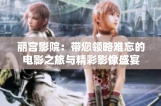 丽宫影院：带您领略难忘的电影之旅与精彩影像盛宴