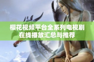 樱花视频平台全系列电视剧在线播放汇总与推荐