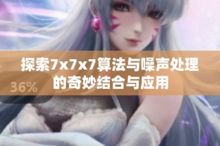 探索7x7x7算法与噪声处理的奇妙结合与应用