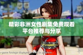 精彩非洲女性剧集免费观看平台推荐与分享