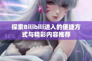 探索Bilibili进入的便捷方式与精彩内容推荐