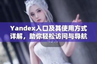 Yandex入口及其使用方式详解，助你轻松访问与导航