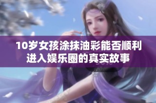 10岁女孩涂抹油彩能否顺利进入娱乐圈的真实故事