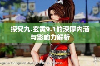 探究九.玄黄9.1的深厚内涵与影响力解析
