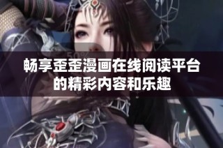畅享歪歪漫画在线阅读平台的精彩内容和乐趣