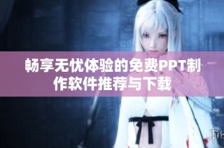 畅享无忧体验的免费PPT制作软件推荐与下载