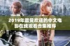 2019年最受欢迎的中文电影在线观看合集推荐