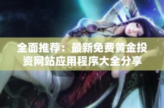 全面推荐：最新免费黄金投资网站应用程序大全分享