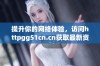 提升你的网络体验，访问httpgg51cn.cn获取最新资源和信息