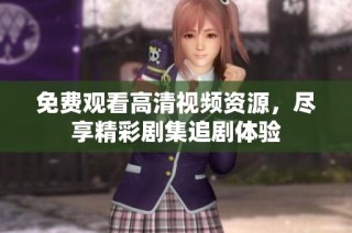 免费观看高清视频资源，尽享精彩剧集追剧体验