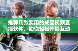 推荐几款实用的成品视频直播软件，助你轻松开播互动