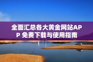 全面汇总各大黄金网站APP 免费下载与使用指南