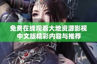 免费在线观看大地资源影视中文版精彩内容与推荐