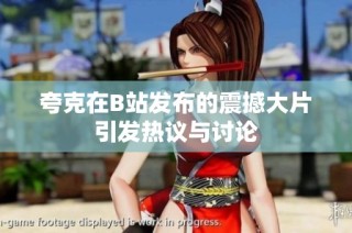 夸克在B站发布的震撼大片引发热议与讨论