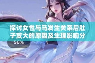 探讨女性与马发生关系后肚子变大的原因及生理影响分析