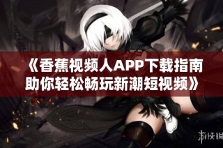 《香蕉视频人APP下载指南助你轻松畅玩新潮短视频》