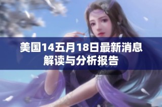 美国14五月18日最新消息解读与分析报告