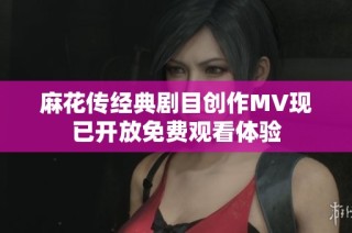 麻花传经典剧目创作MV现已开放免费观看体验