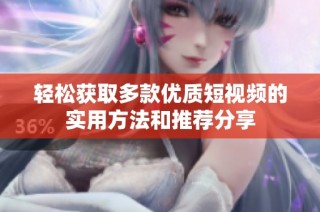 轻松获取多款优质短视频的实用方法和推荐分享