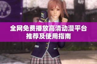 全网免费播放高清动漫平台推荐及使用指南