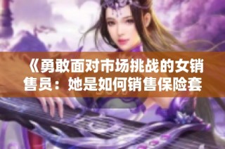 《勇敢面对市场挑战的女销售员：她是如何销售保险套的》
