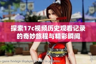 探索17c视频历史观看记录的奇妙旅程与精彩瞬间