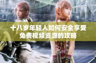 十八岁年轻人如何安全享受免费视频资源的攻略