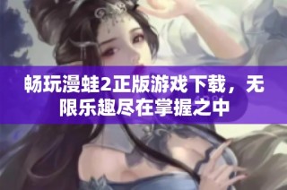 畅玩漫蛙2正版游戏下载，无限乐趣尽在掌握之中
