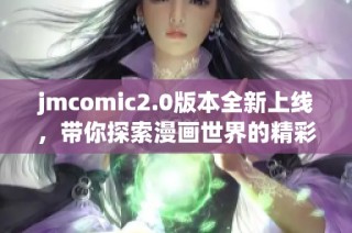 jmcomic2.0版本全新上线，带你探索漫画世界的精彩旅程