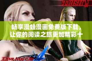 畅享漫蛙漫画免费版下载，让你的阅读之旅更加精彩十足