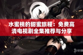 水蜜桃的甜蜜旅程：免费高清电视剧全集推荐与分享