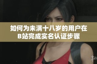 如何为未满十八岁的用户在B站完成实名认证步骤
