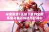 探索漫蛙2正版下载的全新乐趣与精彩体验尽在其中
