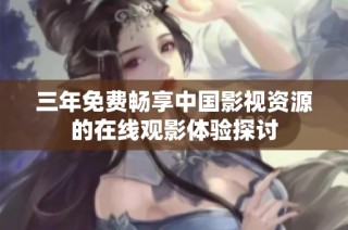 三年免费畅享中国影视资源的在线观影体验探讨