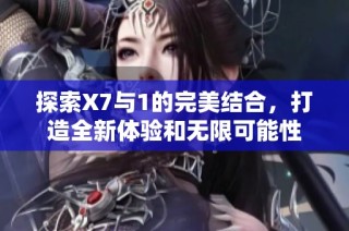 探索X7与1的完美结合，打造全新体验和无限可能性