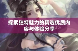 探索独特魅力的精选优质内容与体验分享