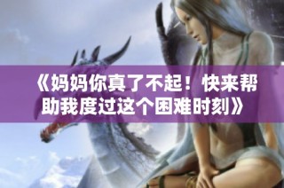 《妈妈你真了不起！快来帮助我度过这个困难时刻》
