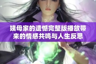 姨母家的遗憾完整版播放带来的情感共鸣与人生反思