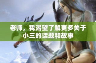老师，我渴望了解更多关于小三的话题和故事