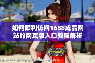 如何顺利访问1688成品网站的网页版入口教程解析