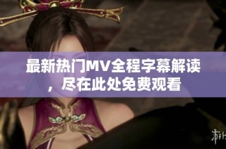 最新热门MV全程字幕解读，尽在此处免费观看