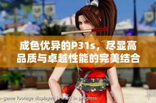 成色优异的P31s，尽显高品质与卓越性能的完美结合