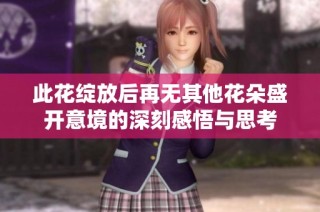 此花绽放后再无其他花朵盛开意境的深刻感悟与思考