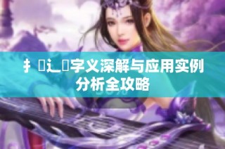 扌喿辶畐字义深解与应用实例分析全攻略