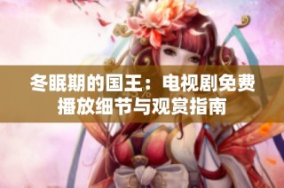 冬眠期的国王：电视剧免费播放细节与观赏指南