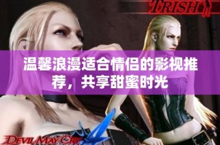 温馨浪漫适合情侣的影视推荐，共享甜蜜时光