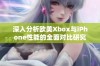 深入分析欧美Xbox与iPhone性能的全面对比研究