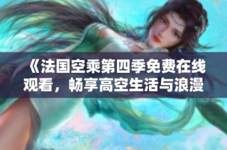 《法国空乘第四季免费在线观看，畅享高空生活与浪漫冒险》