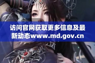 访问官网获取更多信息及最新动态www.md.gov.cn