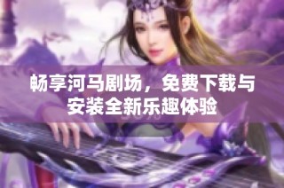畅享河马剧场，免费下载与安装全新乐趣体验